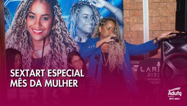 Sextart Especial Mês da Mulher com apresentação de Larissa Ribeiro | Adufg-Sindicato