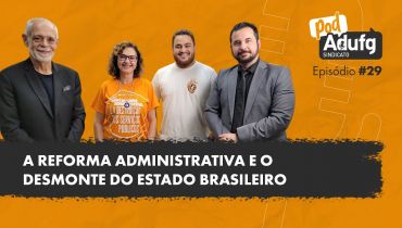 PodAdufg #29 A Reforma Administrativa e o desmonte do Estado Brasileiro