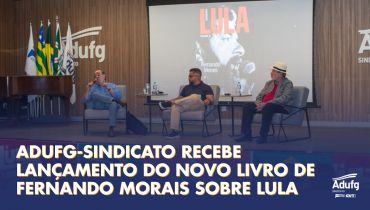 Adufg-Sindicato recebe lançamento do novo livro de Fernando Morais sobre Lula