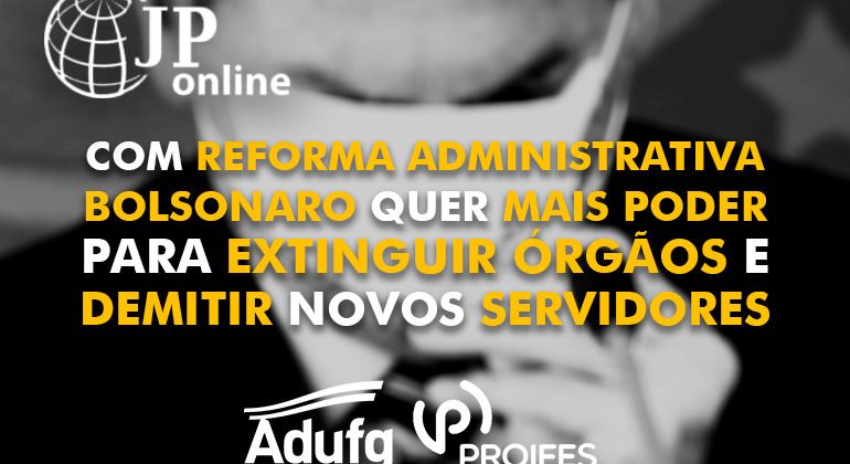 (JP Online): Com reforma administrativa, Bolsonaro quer mais poder para extinguir órgãos e demitir novos servidores