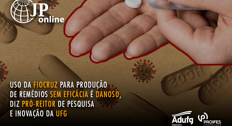 JP Online: Uso da Fiocruz para produção de remédios sem eficácia comprovada é danoso para sociedade brasileira, critica Pró-Reitor de Pesquisa e Inovação da UFG